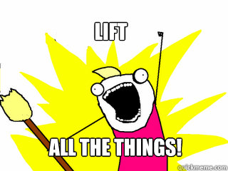 lift  All the things!  All The Things