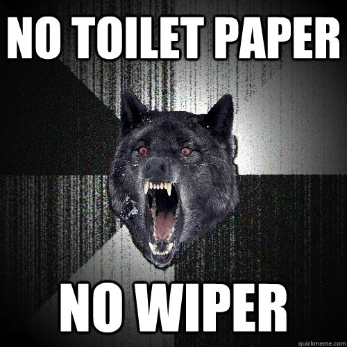 No toilet paper no wiper  Insanity Wolf