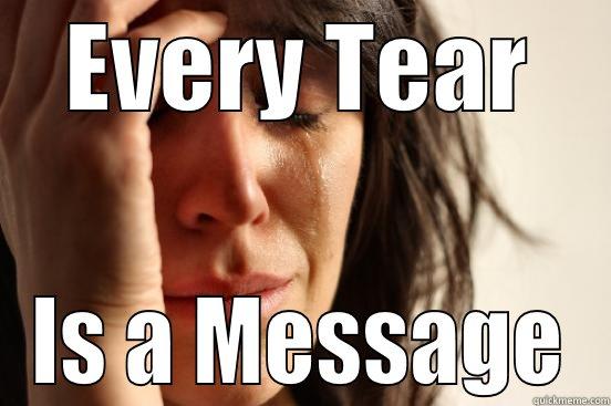 EVERY TEAR IS A MESSAGE First World Problems