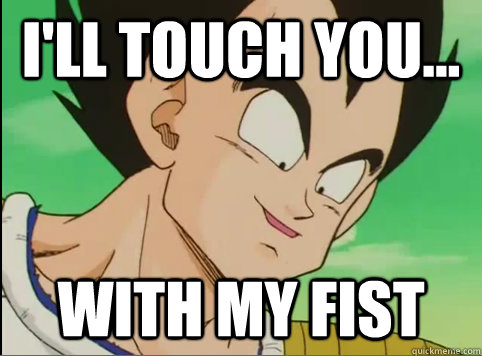 I'll Touch you... with my fist  Rape Face Vegeta
