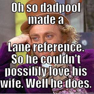 OH SO DADPOOL MADE A LANE REFERENCE. SO HE COULDN'T POSSIBLY LOVE HIS WIFE. WELL HE DOES. Condescending Wonka