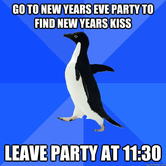 Go to new years eve party to find new years kiss leave party at 11:30  Socially Awkward Penguin