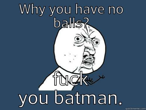 WHY YOU HAVE NO BALLS? FUCK YOU BATMAN. Y U No