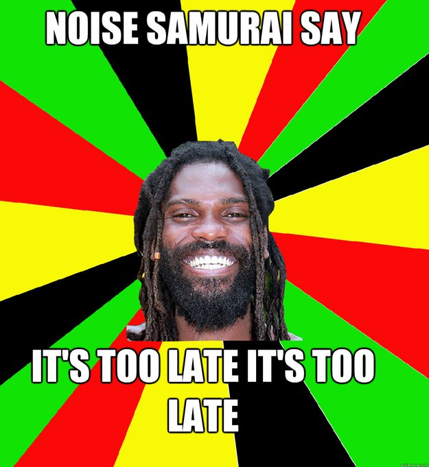 NOISE SAMURAI SAY IT'S TOO LATE IT'S TOO LATE - NOISE SAMURAI SAY IT'S TOO LATE IT'S TOO LATE  Jamaican Man