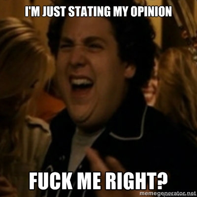 I'm just stating my opinion  fuck me right