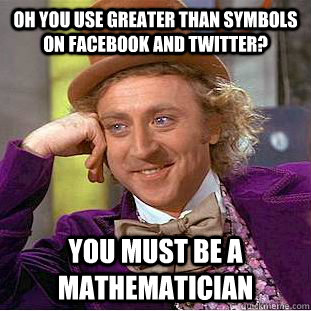 Oh you use greater than symbols on facebook and twitter? You must be a mathematician  - Oh you use greater than symbols on facebook and twitter? You must be a mathematician   Condescending Wonka