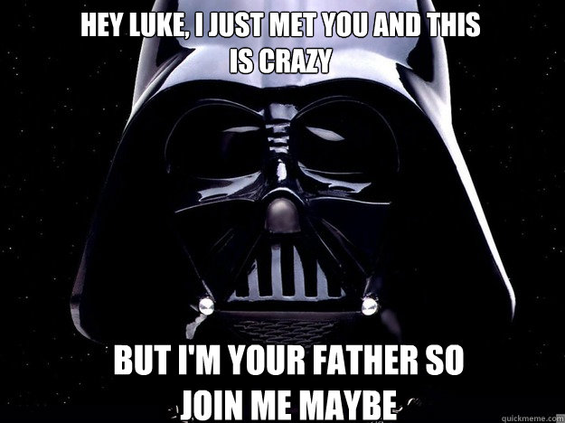 Hey Luke, I just met you and this is crazy But i'm your father so join me maybe  