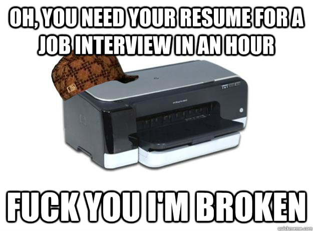 Oh, you need your resume for a job interview in an hour Fuck you I'm broken  Scumbag Printer