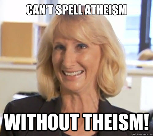 Can't spell atheism Without theism!  Wendy Wright