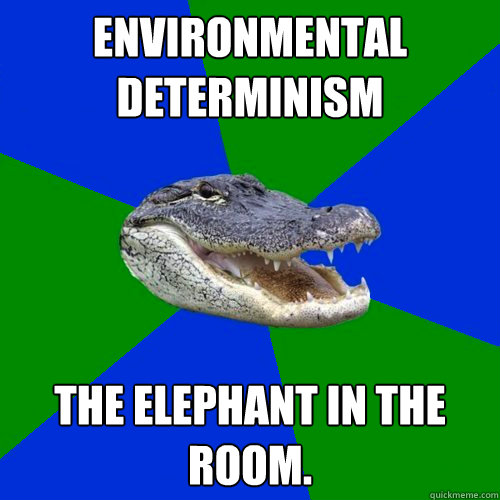 Environmental Determinism The elephant in the room.  Geography Alligator