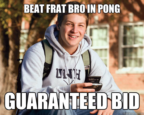Beat Frat bro in pong Guaranteed bid  College Freshman