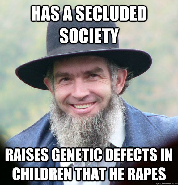 Has a secluded society Raises genetic defects in children that he rapes - Has a secluded society Raises genetic defects in children that he rapes  Good Guy Amish