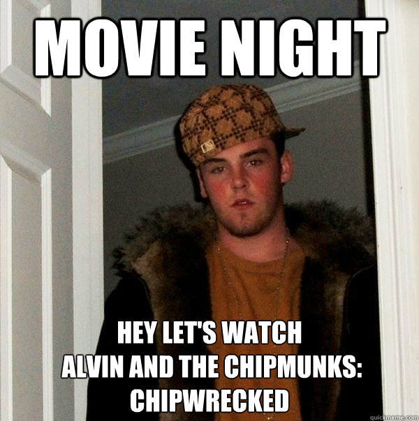 Movie night hey let's watch
 Alvin and the Chipmunks: Chipwrecked  Scumbag Steve