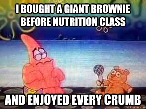 I bought a giant brownie before nutrition class and Enjoyed every crumb  