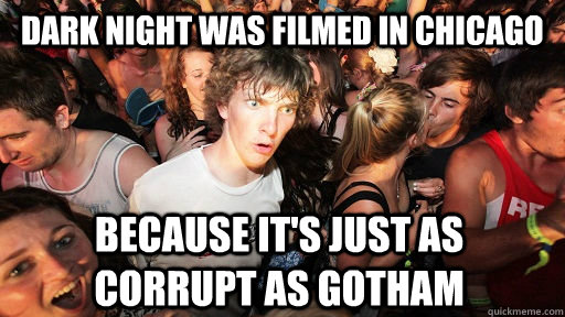 dark night was filmed in chicago because it's just as corrupt as Gotham  Sudden Clarity Clarence