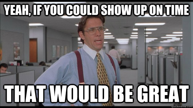 Yeah, if you could show up on time That would be great - Yeah, if you could show up on time That would be great  Office Space Lumbergh HD