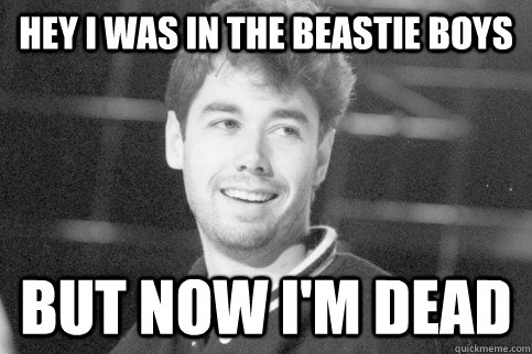 Hey I was in the beastie boys But Now I'm dead - Hey I was in the beastie boys But Now I'm dead  Straightforward Adam Yauch
