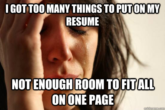 I got too many things to put on my resume not enough room to fit all on one page   First World Problems