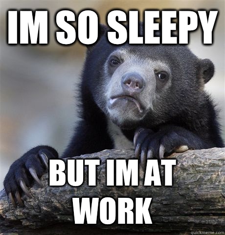 IM SO SLEEPY BUT IM AT WORK  - IM SO SLEEPY BUT IM AT WORK   Confession Bear
