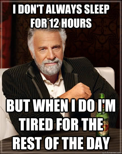 I don't always sleep for 12 hours but when I do I'm tired for the rest of the day  The Most Interesting Man In The World