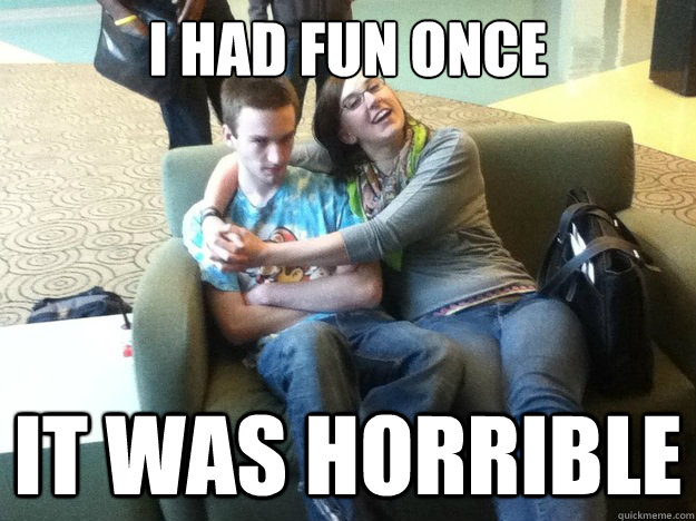 I had Fun once It was Horrible   