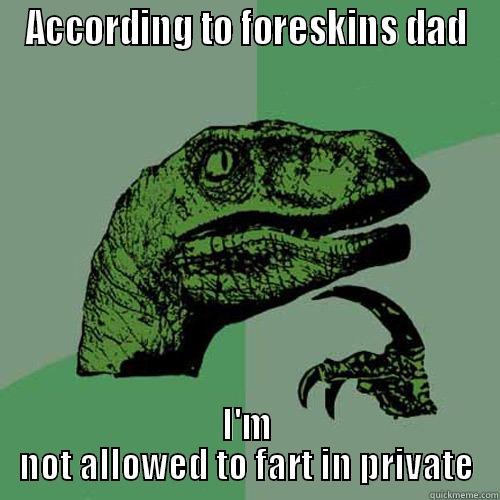 ACCORDING TO FORESKINS DAD I'M NOT ALLOWED TO FART IN PRIVATE Philosoraptor