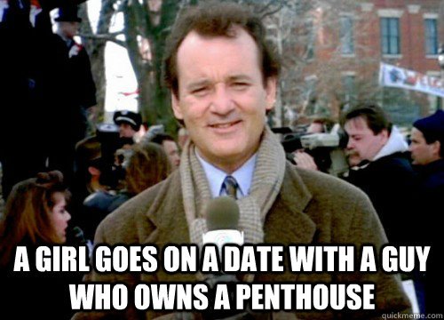  A girl goes on a date with a guy who owns a penthouse -  A girl goes on a date with a guy who owns a penthouse  Groundhog Day