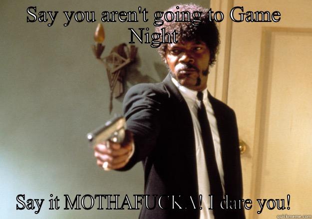 SAY YOU AREN'T GOING TO GAME NIGHT SAY IT MOTHAFUCKA! I DARE YOU! Samuel L Jackson