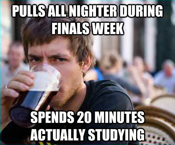 pulls all nighter during finals week spends 20 minutes actually studying   College Senior