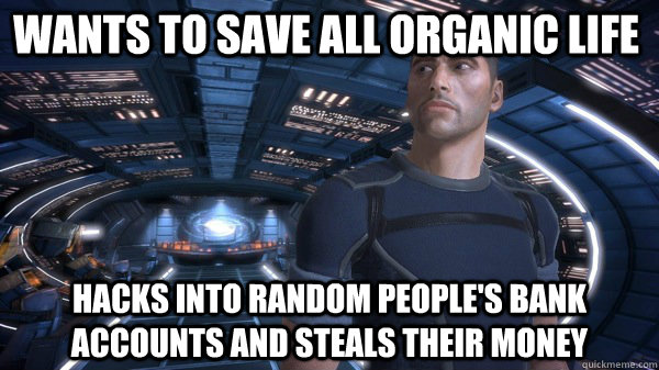 wants to save all organic life hacks into random people's bank accounts and steals their money  Scumbag shepard
