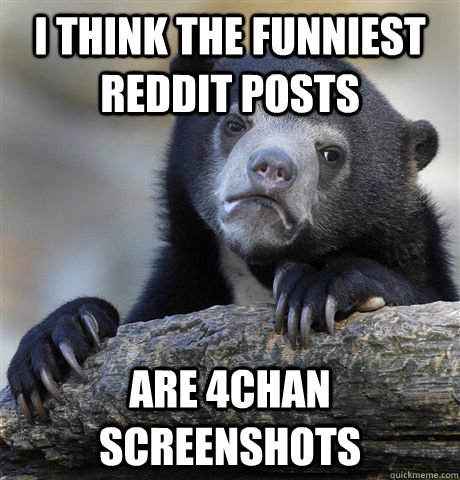 I think the funniest reddit posts are 4chan screenshots - I think the funniest reddit posts are 4chan screenshots  Confession Bear