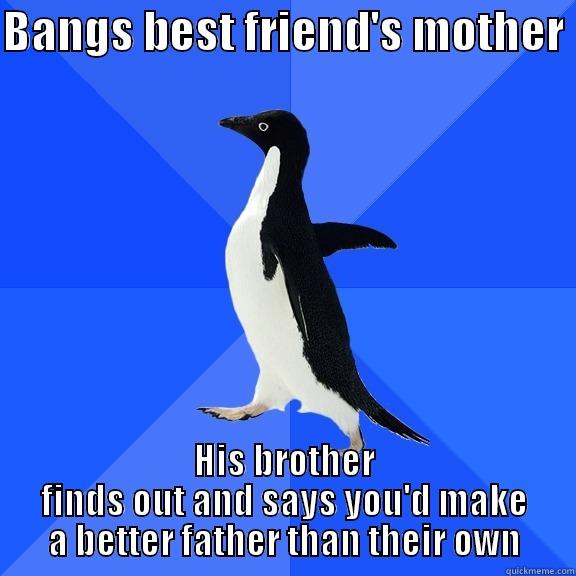 BANGS BEST FRIEND'S MOTHER  HIS BROTHER FINDS OUT AND SAYS YOU'D MAKE A BETTER FATHER THAN THEIR OWN Socially Awkward Penguin
