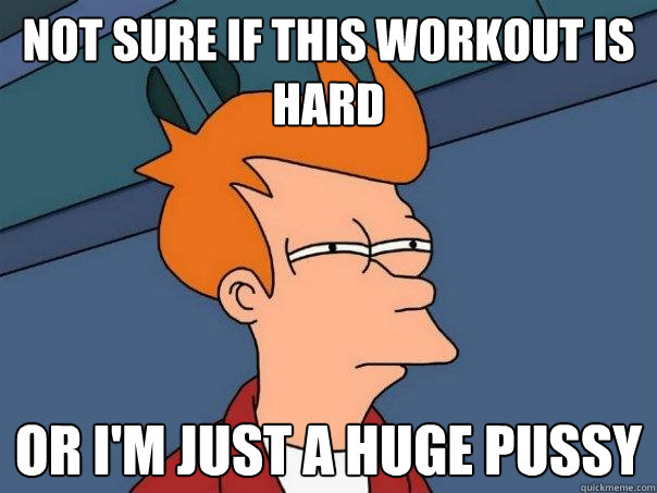 Not sure if this workout is hard or i'm just a huge pussy  Futurama Fry