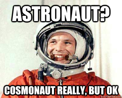 Astronaut? Cosmonaut really, but ok  Good guy Yuri Gagarin
