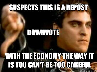 suspects this is a repost downvote with the economy the way it is you can't be too careful  Downvoting Roman