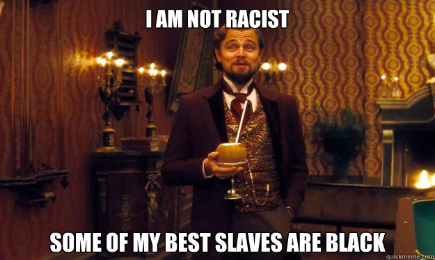 I am not racist some of my best slaves are black - I am not racist some of my best slaves are black  Incorrigible Slave Owner