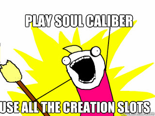 play soul caliber use all the creation slots  All The Things