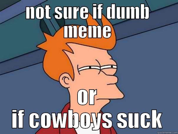 NOT SURE IF DUMB MEME OR IF COWBOYS SUCK Futurama Fry