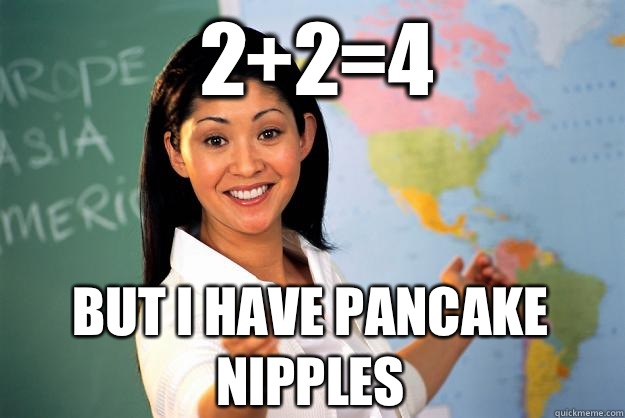 2+2=4 but I have pancake nipples - 2+2=4 but I have pancake nipples  Unhelpful High School Teacher