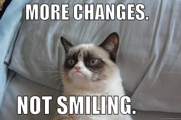        MORE CHANGES.               NOT SMILING.           Grumpy Cat
