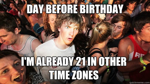 Day Before Birthday I'm already 21 in other          time zones  Sudden Clarity Clarence