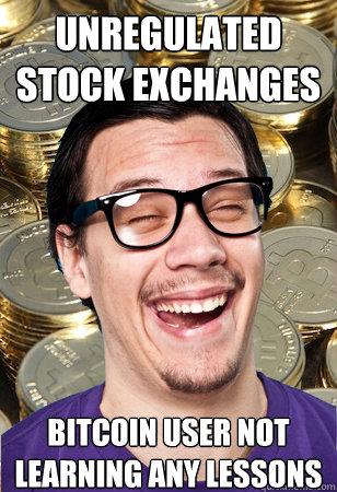 Unregulated stock exchanges bitcoin user not learning any lessons  Bitcoin user not affected