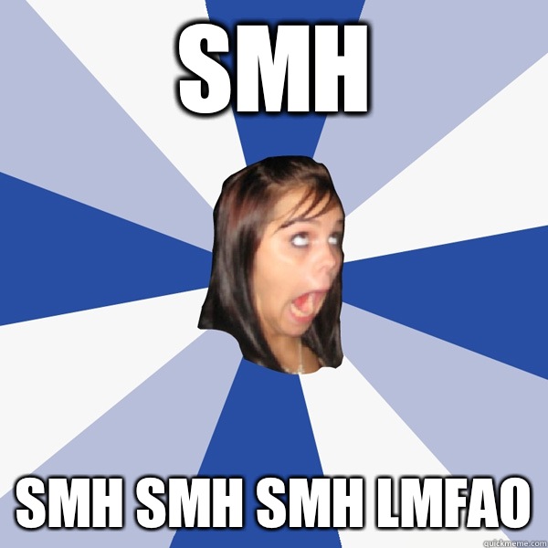 Smh SMH SMH SMH LMFAO  Annoying Facebook Girl