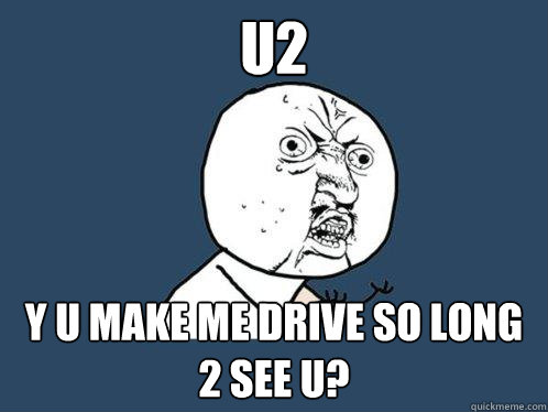 U2 Y u make me drive so long 2 see u?  Y U No