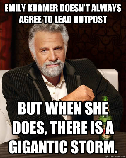 Emily Kramer doesn't always agree to lead outpost but when she does, there is a gigantic storm. - Emily Kramer doesn't always agree to lead outpost but when she does, there is a gigantic storm.  The Most Interesting Man In The World