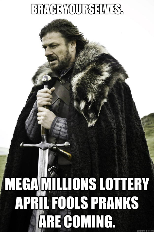 Brace yourselves. Mega Millions Lottery April Fools pranks are coming. - Brace yourselves. Mega Millions Lottery April Fools pranks are coming.  Winter is coming