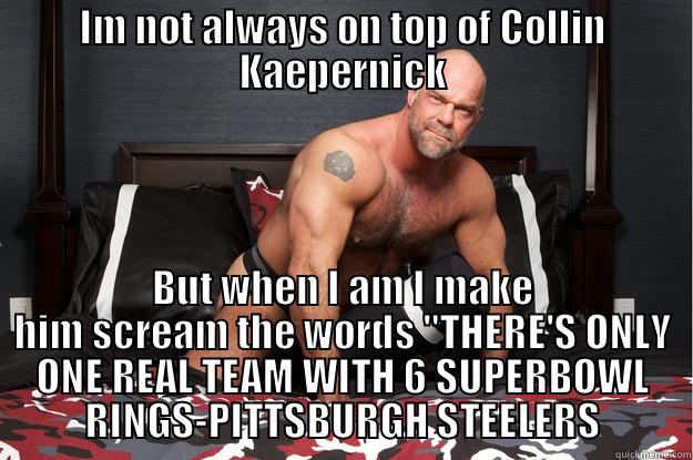 IM NOT ALWAYS ON TOP OF COLLIN KAEPERNICK BUT WHEN I AM I MAKE HIM SCREAM THE WORDS 