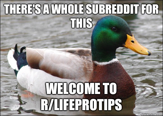 There's a whole subreddit for this Welcome to r/LifeProTips  Actual Advice Mallard
