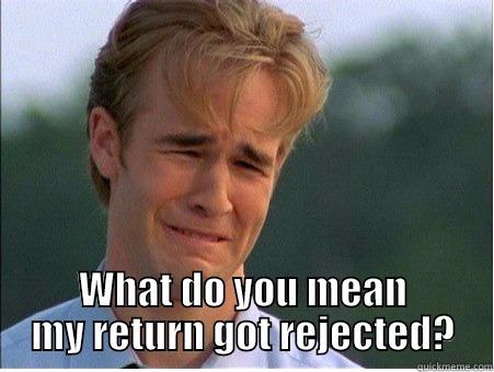  WHAT DO YOU MEAN MY RETURN GOT REJECTED? 1990s Problems
