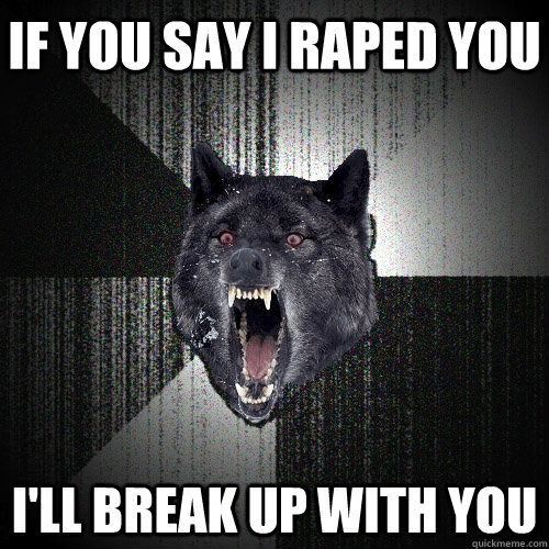 If you say I raped you I'll break up with you  Insanity Wolf
